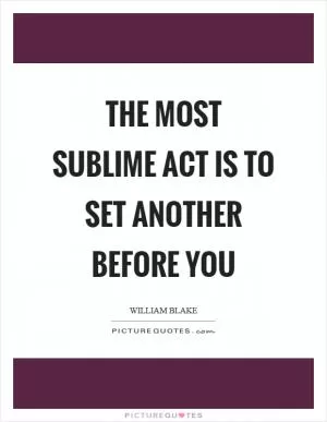 The most sublime act is to set another before you Picture Quote #1