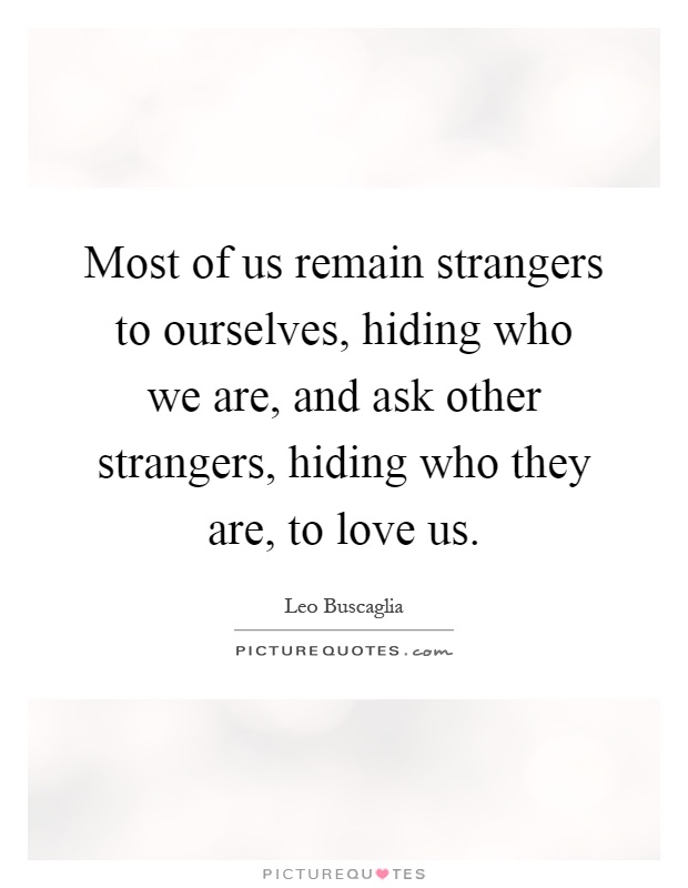 Most of us remain strangers to ourselves, hiding who we are, and ask other strangers, hiding who they are, to love us Picture Quote #1