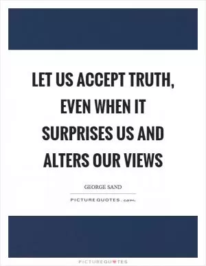 Let us accept truth, even when it surprises us and alters our views Picture Quote #1