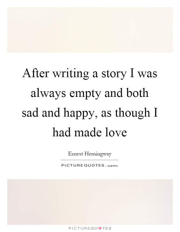 After writing a story I was always empty and both sad and happy, as though I had made love Picture Quote #1