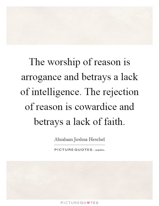 The worship of reason is arrogance and betrays a lack of intelligence. The rejection of reason is cowardice and betrays a lack of faith Picture Quote #1