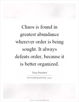 Chaos is found in greatest abundance wherever order is being sought. It always defeats order, because it is better organized Picture Quote #1