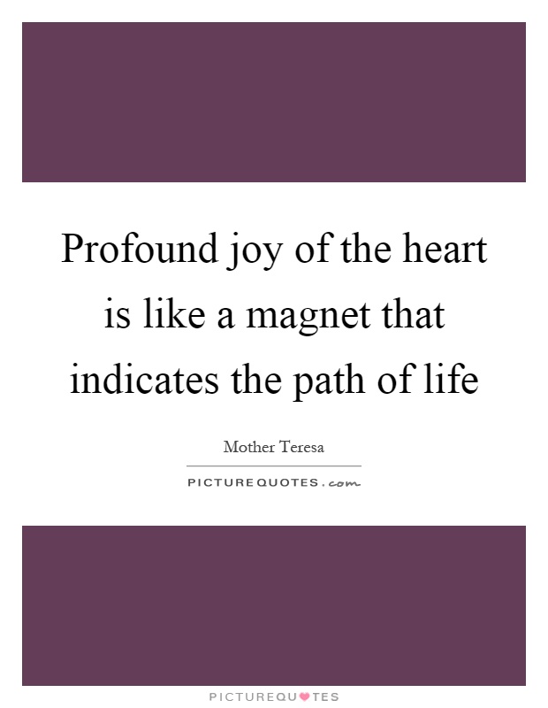 Profound joy of the heart is like a magnet that indicates the path of life Picture Quote #1