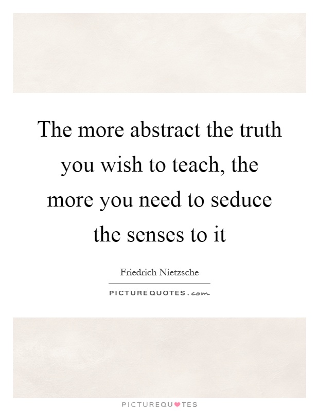 The more abstract the truth you wish to teach, the more you need to seduce the senses to it Picture Quote #1