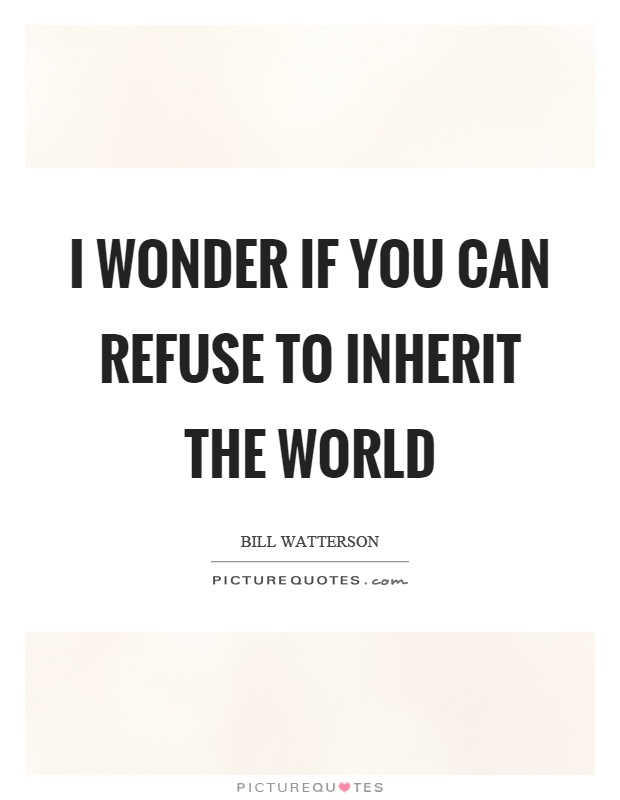I wonder if you can refuse to inherit the world Picture Quote #1