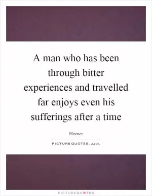 A man who has been through bitter experiences and travelled far enjoys even his sufferings after a time Picture Quote #1