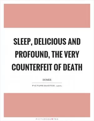 Sleep, delicious and profound, the very counterfeit of death Picture Quote #1