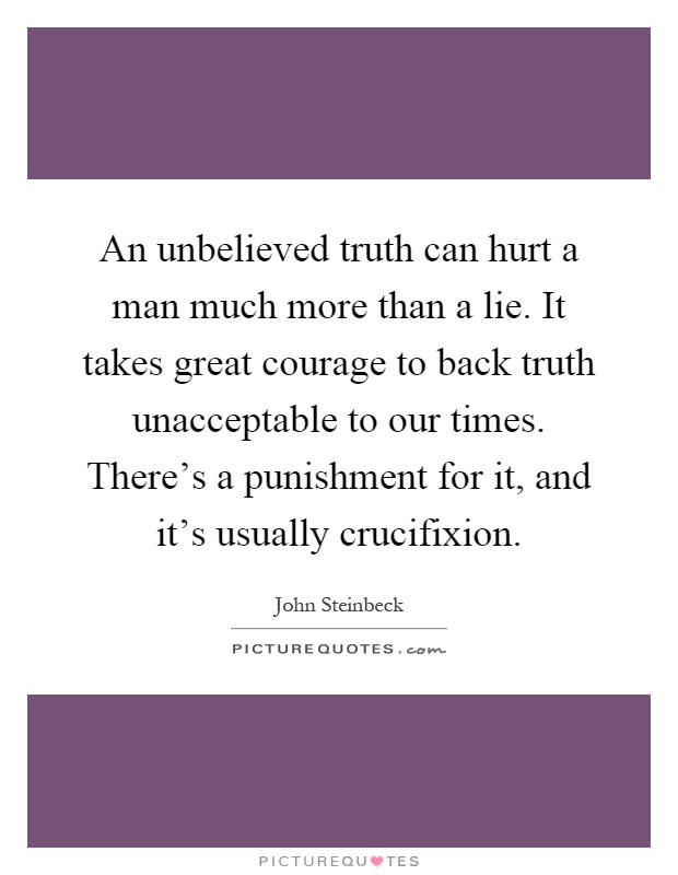 An unbelieved truth can hurt a man much more than a lie. It takes great courage to back truth unacceptable to our times. There's a punishment for it, and it's usually crucifixion Picture Quote #1