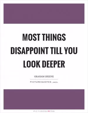 Most things disappoint till you look deeper Picture Quote #1