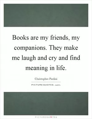 Books are my friends, my companions. They make me laugh and cry and find meaning in life Picture Quote #1