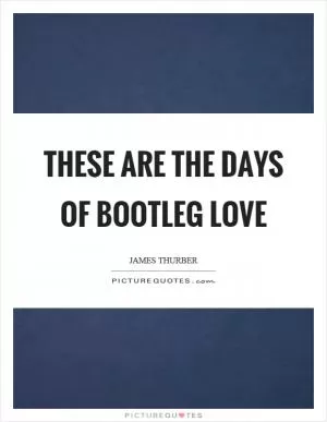 These are the days of bootleg love Picture Quote #1