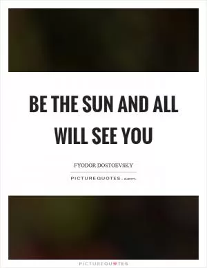 Be the sun and all will see you Picture Quote #1