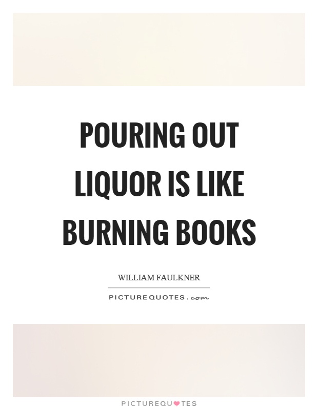 Pouring out liquor is like burning books Picture Quote #1