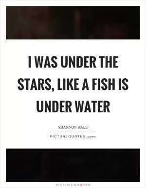 I was under the stars, like a fish is under water Picture Quote #1
