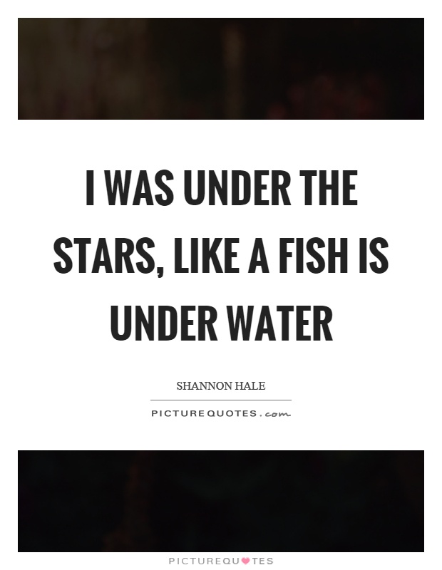 I was under the stars, like a fish is under water Picture Quote #1
