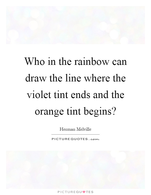 Who in the rainbow can draw the line where the violet tint ends and the orange tint begins? Picture Quote #1