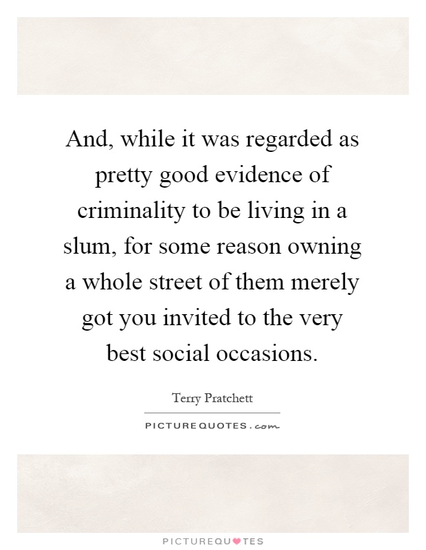 And, while it was regarded as pretty good evidence of criminality to be living in a slum, for some reason owning a whole street of them merely got you invited to the very best social occasions Picture Quote #1