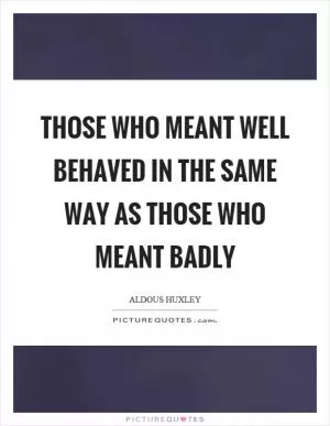 Those who meant well behaved in the same way as those who meant badly Picture Quote #1