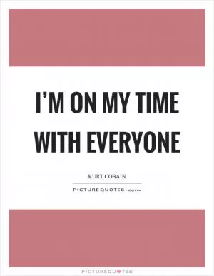 I’m on my time with everyone Picture Quote #1