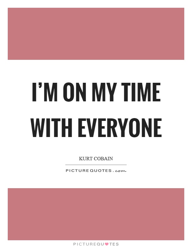 I'm on my time with everyone Picture Quote #1