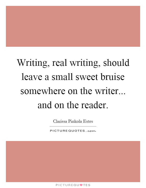 Writing, real writing, should leave a small sweet bruise... | Picture ...