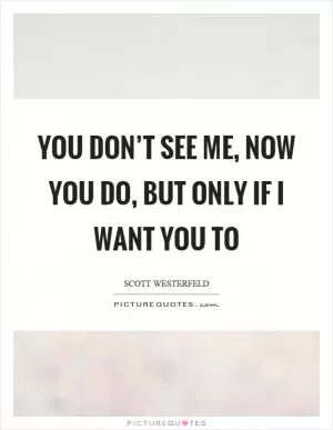You don’t see me, now you do, but only if I want you to Picture Quote #1