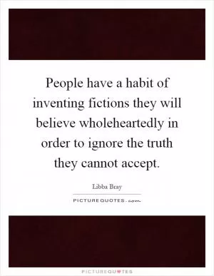 People have a habit of inventing fictions they will believe wholeheartedly in order to ignore the truth they cannot accept Picture Quote #1