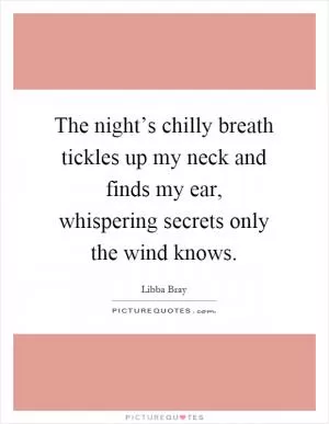 The night’s chilly breath tickles up my neck and finds my ear, whispering secrets only the wind knows Picture Quote #1