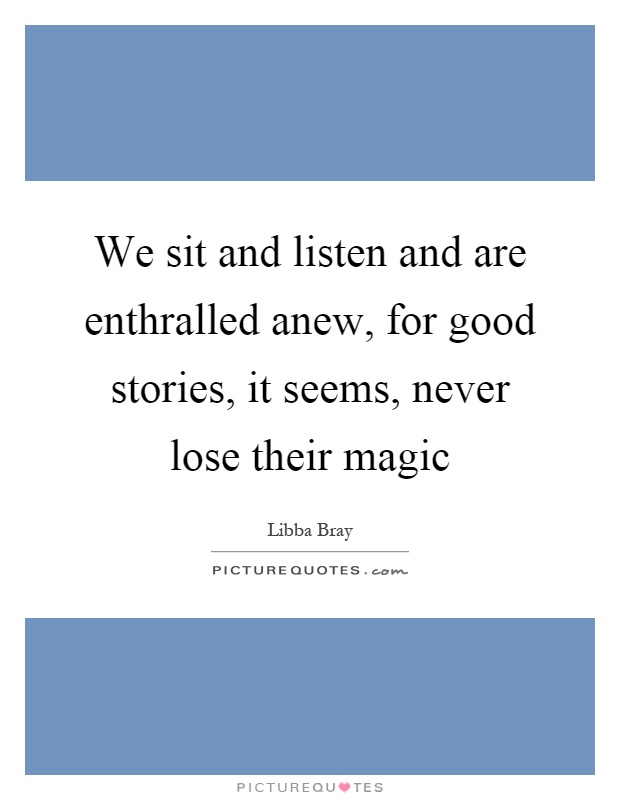 We sit and listen and are enthralled anew, for good stories, it seems, never lose their magic Picture Quote #1