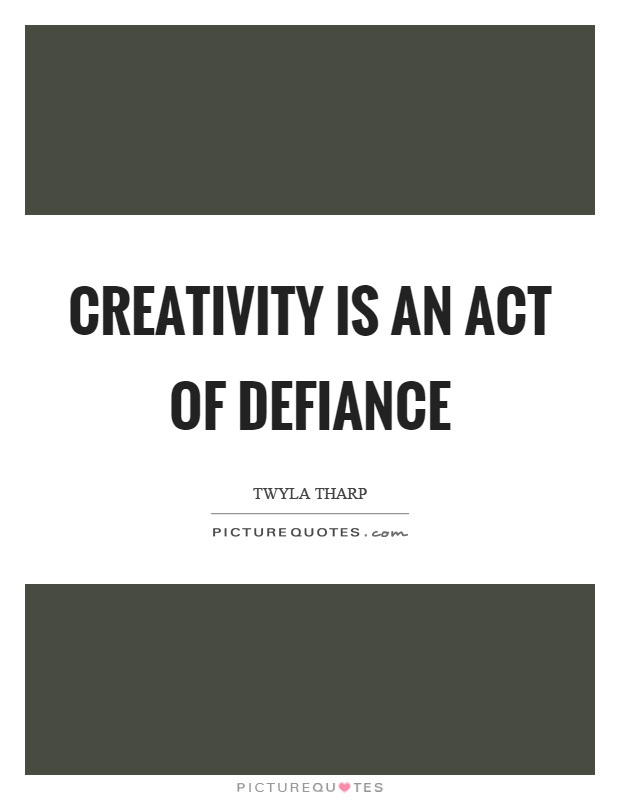 Creativity is an act of defiance Picture Quote #1