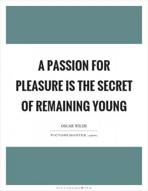 A passion for pleasure is the secret of remaining young Picture Quote #1