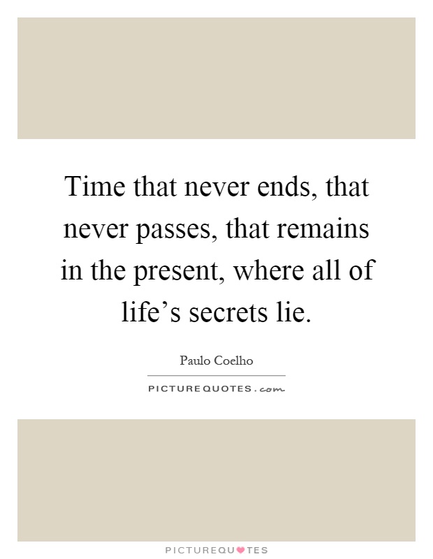 Time that never ends, that never passes, that remains in the present, where all of life's secrets lie Picture Quote #1