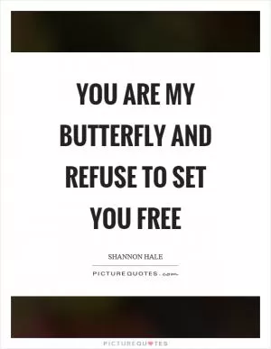 You are my butterfly and refuse to set you free Picture Quote #1
