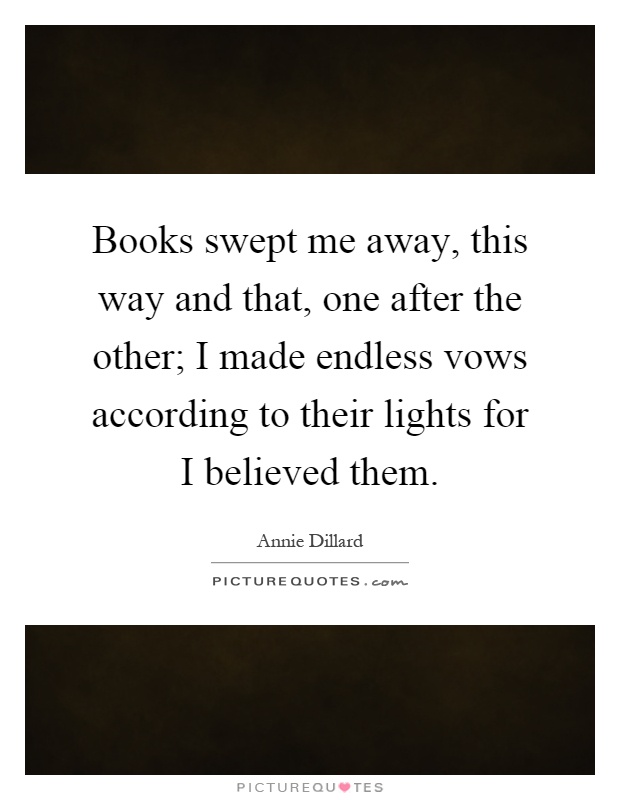 Books swept me away, this way and that, one after the other; I made endless vows according to their lights for I believed them Picture Quote #1