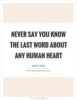 Never say you know the last word about any human heart Picture Quote #1