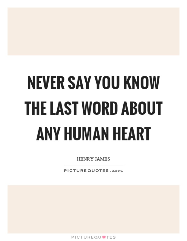 Never say you know the last word about any human heart Picture Quote #1