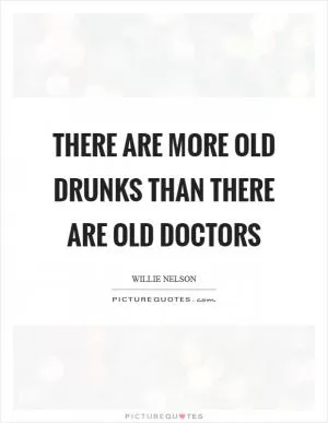 There are more old drunks than there are old doctors Picture Quote #1
