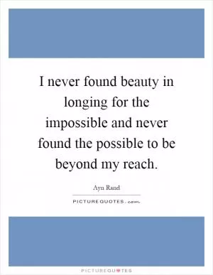 I never found beauty in longing for the impossible and never found the possible to be beyond my reach Picture Quote #1