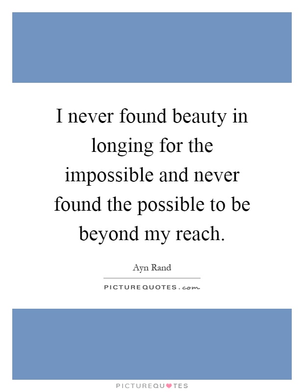 I never found beauty in longing for the impossible and never found the possible to be beyond my reach Picture Quote #1
