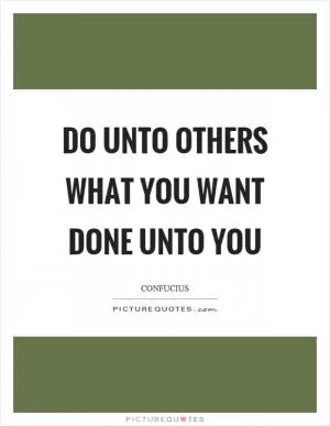Do unto others what you want done unto you Picture Quote #1