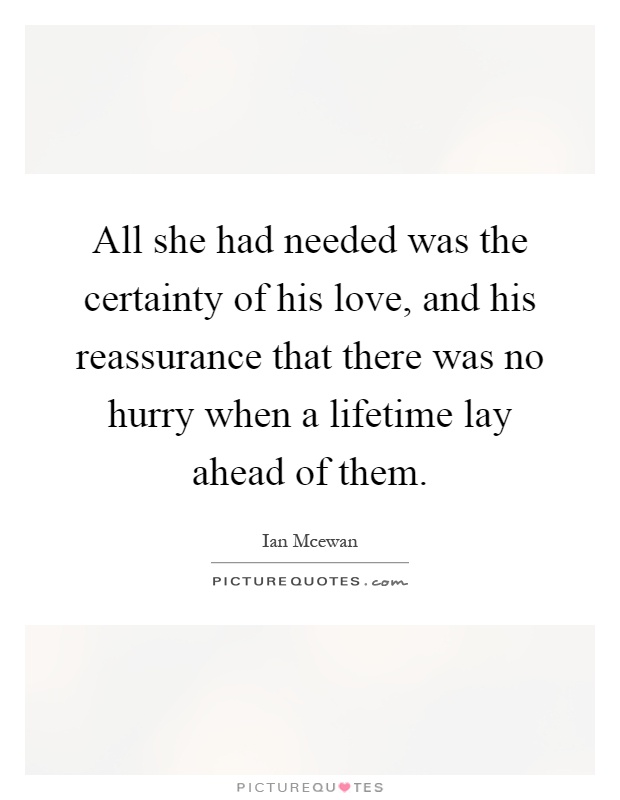All she had needed was the certainty of his love, and his reassurance that there was no hurry when a lifetime lay ahead of them Picture Quote #1