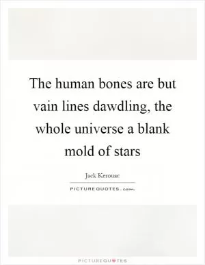 The human bones are but vain lines dawdling, the whole universe a blank mold of stars Picture Quote #1