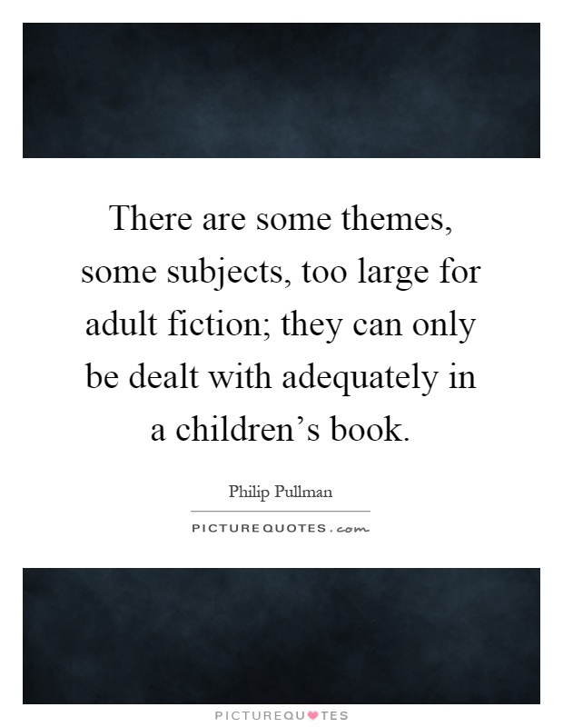 There are some themes, some subjects, too large for adult fiction; they can only be dealt with adequately in a children's book Picture Quote #1