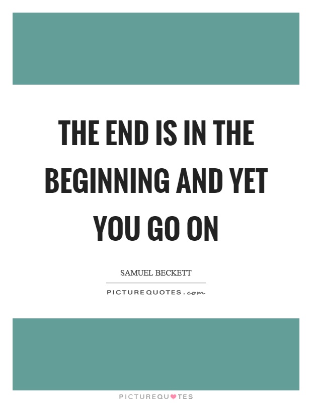 The end is in the beginning and yet you go on Picture Quote #1