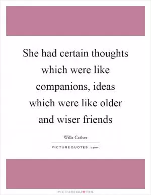 She had certain thoughts which were like companions, ideas which were like older and wiser friends Picture Quote #1
