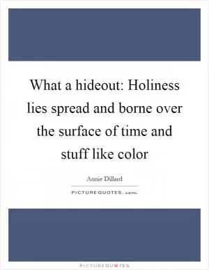 What a hideout: Holiness lies spread and borne over the surface of time and stuff like color Picture Quote #1