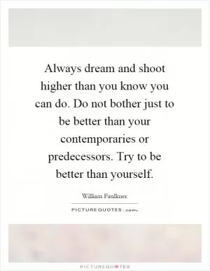 Always dream and shoot higher than you know you can do. Do not bother just to be better than your contemporaries or predecessors. Try to be better than yourself Picture Quote #1