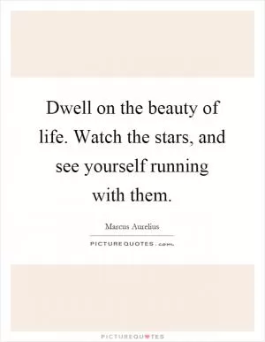 Dwell on the beauty of life. Watch the stars, and see yourself running with them Picture Quote #1