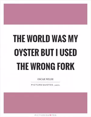 The world was my oyster but I used the wrong fork Picture Quote #1