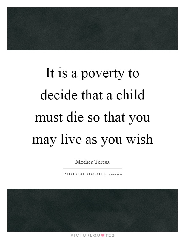 It is a poverty to decide that a child must die so that you may live as you wish Picture Quote #1